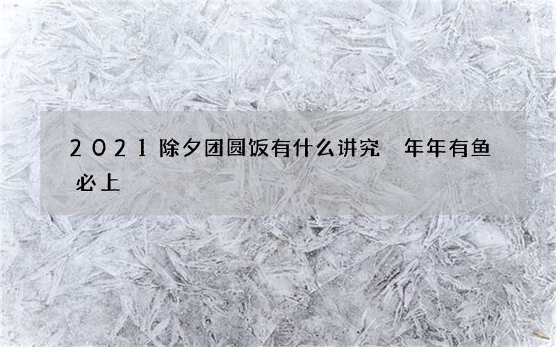 2021除夕团圆饭有什么讲究 年年有鱼必上
